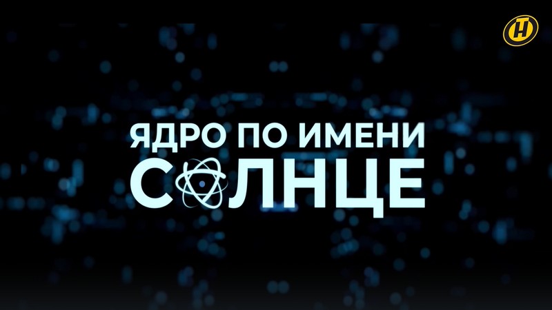 «Ядро по имени Солнце»: документальный фильм ОНТ о Белорусской АЭС